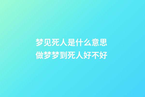 梦见死人是什么意思 做梦梦到死人好不好